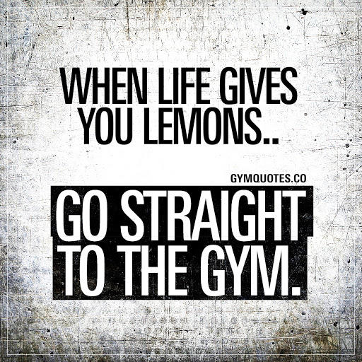 when life gives you lemons… go straight to the gym