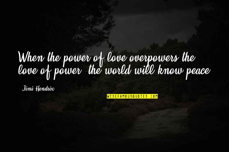 when the power of love every powers the love of power the world will know peace. jimi hendrix