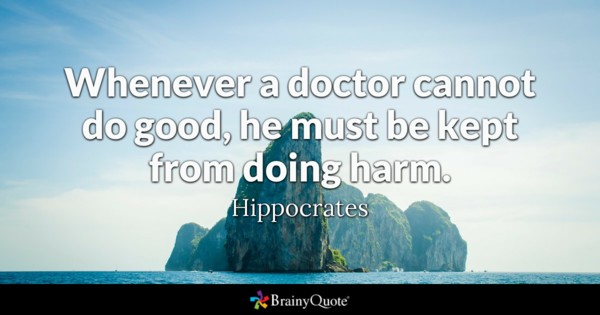 whenever a doctor cannot do good, he must be kept from doing harm