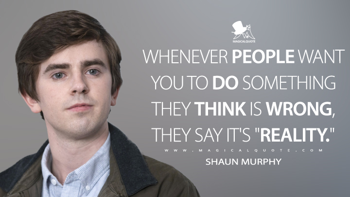 whenever people want you to do something they think is wrong they say its reality. shaun murphy