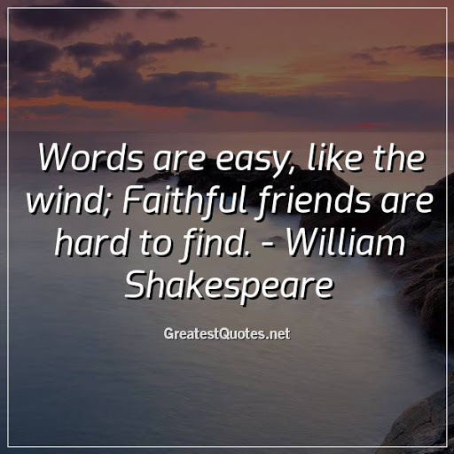 words are easy like the wind faithful friends are hard to find. william shakespeare