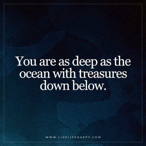 you are as deep as the ocean with treasures down below