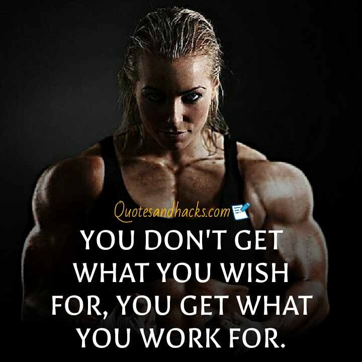 you don’t get what you wish for, you get what you work for