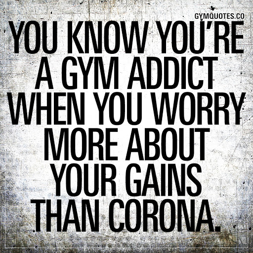 you know you’re a gym addict when you worry more about your gains than corona