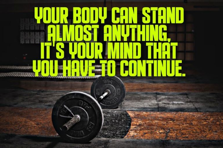 your body can stand almost anything it’s your mind that you have to continue