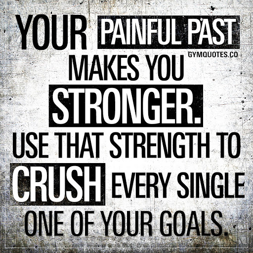 your painful past makes you stronger. use that strength to crush every single one of your goals