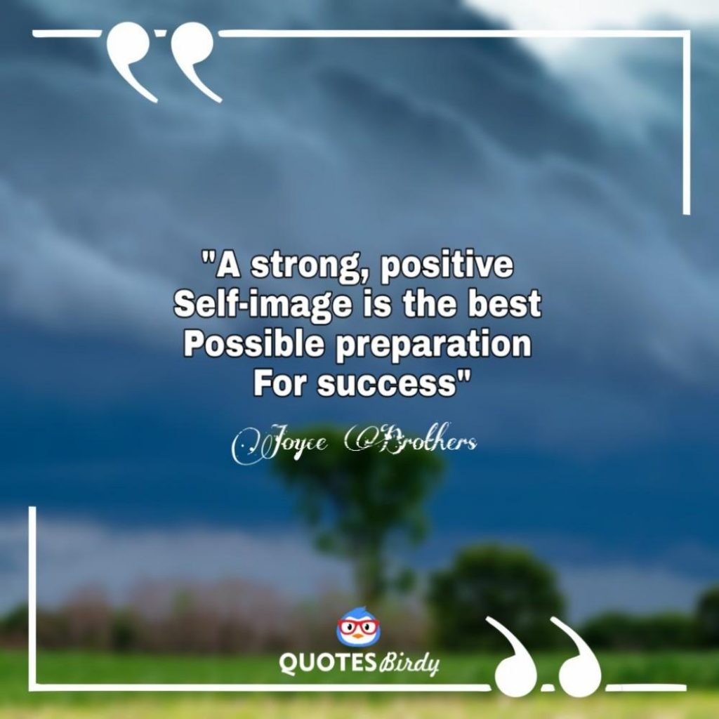 a strong, positive self-image is the best possible preparation for success. joyce brothers