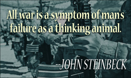 all war is a symptom of man’s failure as a thinking animal. john steinabck