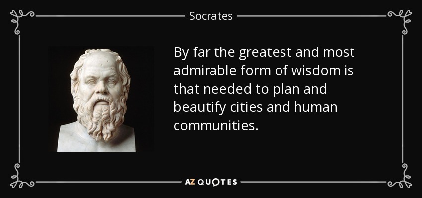 by far the greatest and most admirable form of wisdom is that needed to plan and beautify cities and human communities