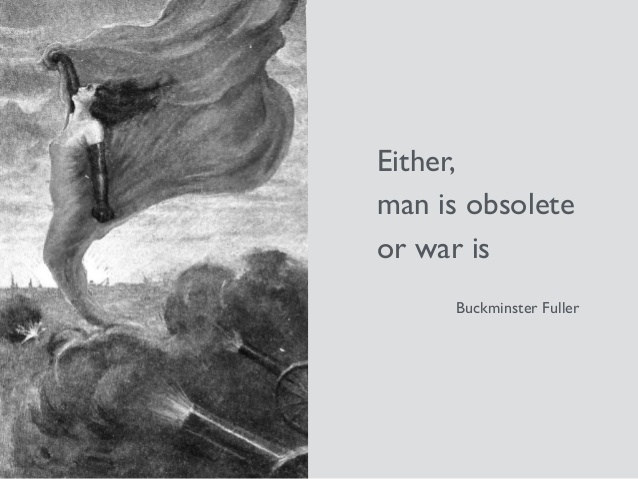 either man is obsolete or war is. buckminster fuller