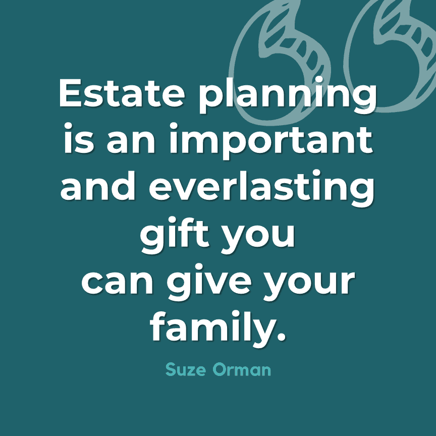 estate planning is an important and everlasting gift you can give your family. suze orman