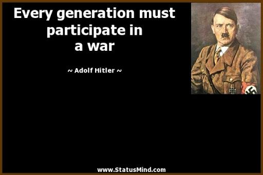 every generation must participate in a war. adolf hitler