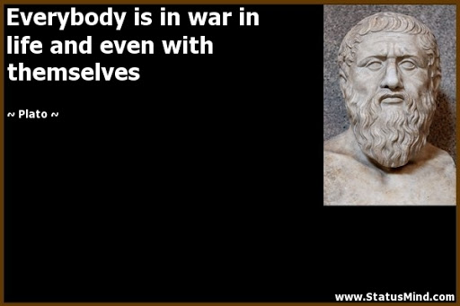 everybody is in war in life and even with themselves. plato