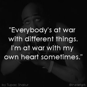 everybody’s at war with different things i’m at war with my own heart sometimes