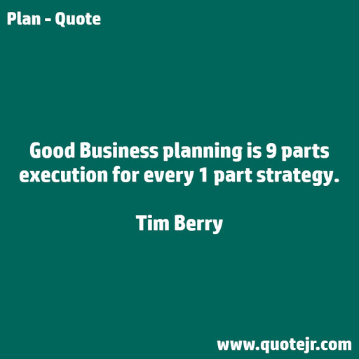 good business planning is 9 parts execution for every 1 part strategy. tim berry