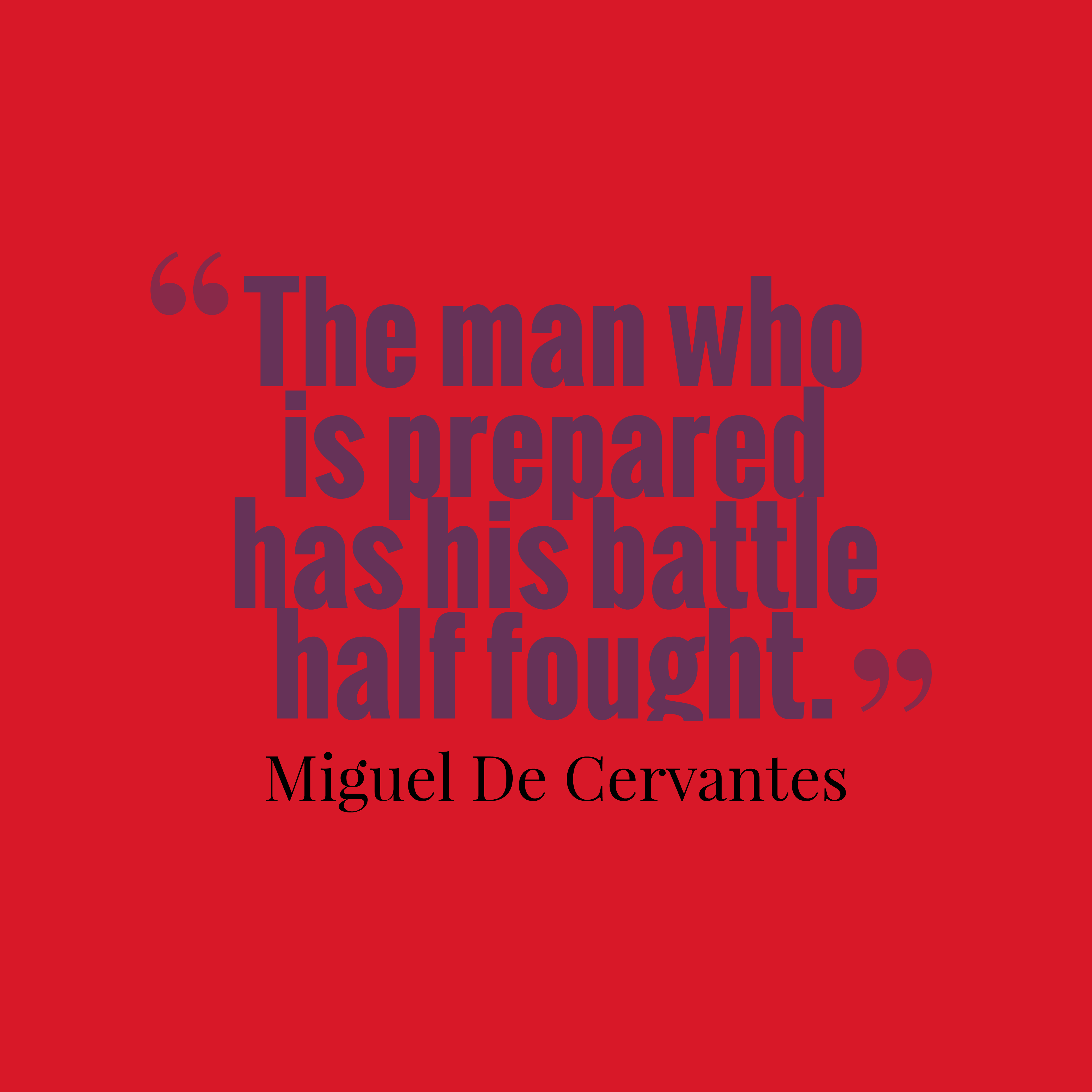 he man who is prepared has his battle half fought. miguel de cervantes