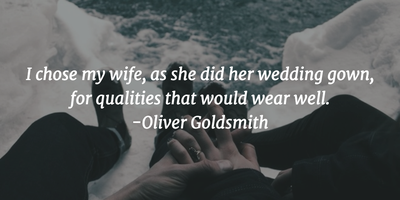 i chose my wife, as she did her wedding gown, for qualities that would wear well. oliver goldsmith