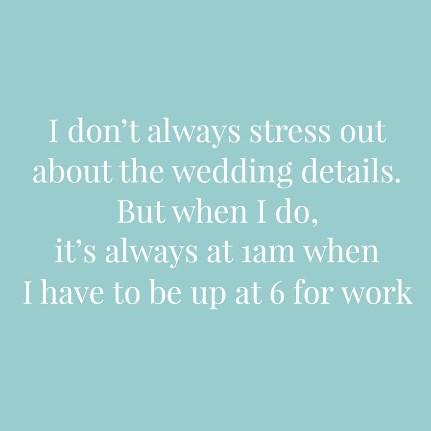 i don’t always stress out about the wedding details. but when i do, it’s always at 1am when i have to be up at 6 for work