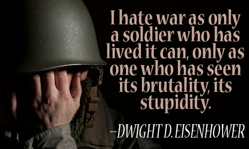 i hate war as only a soldier who has lived it can, only as one who has seen its brutality its stupidity. dwight d. eisenhower