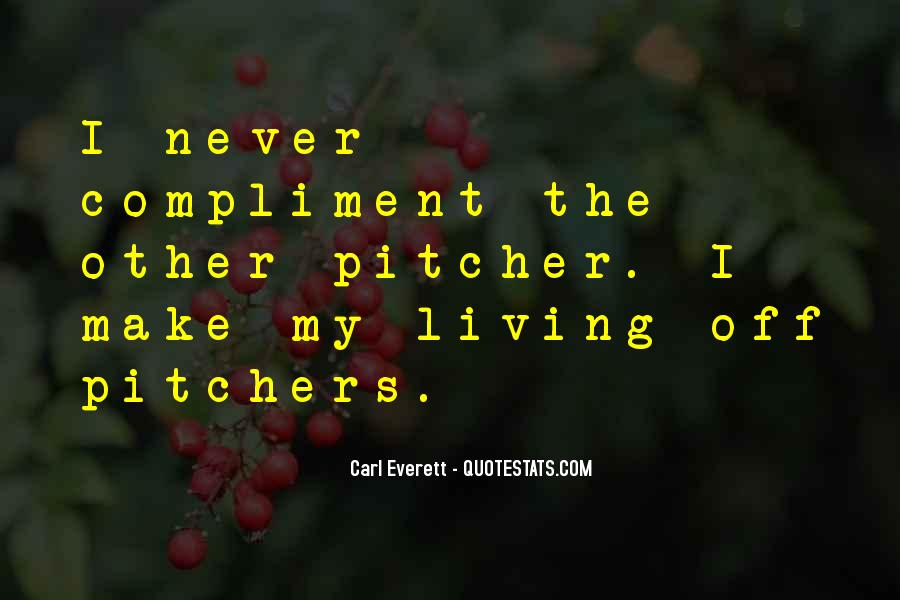 i never compliment the other pitcher. i make my living off pitchers. carl everett