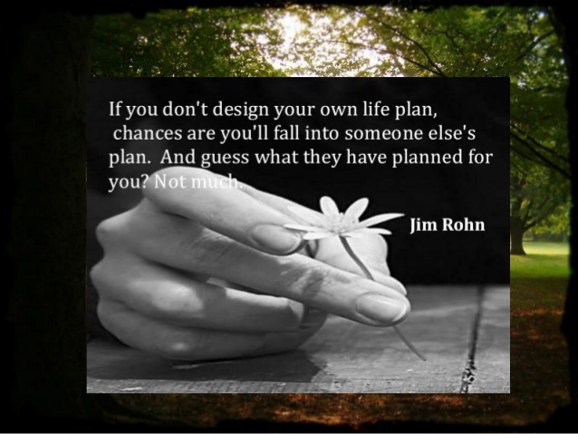 if you don’t design your own life plan, chances are you’ll fall into someone else’s plan. and guess what they have planned for you. not much. jim rohn