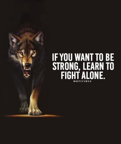 if you want to be strong, learn to fight alone