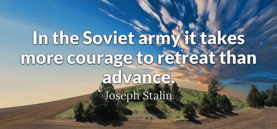 in the soviet army it takes more courage to retreat than advance. joseph stalin