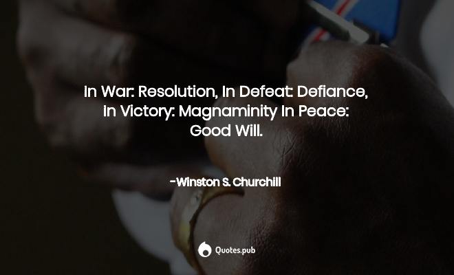 in war resolution in defeat degiance in victory magnanimity in peace. good will. winston s churchill