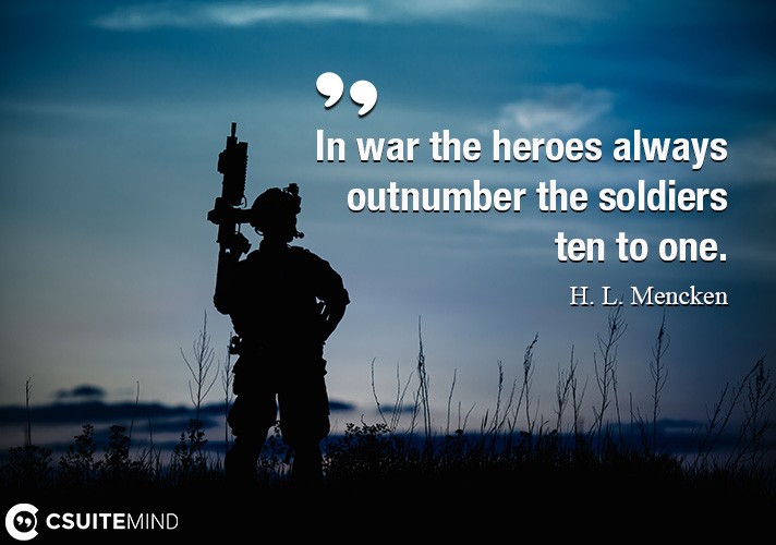 in war the heroes always outnumber the soldiers ten to one. h.l. mencken