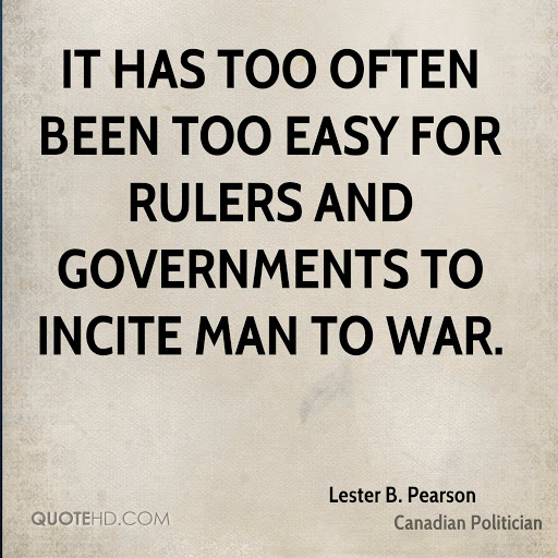 it has too often been too easy for rulers and governments to incite man to war. lester b. pearson