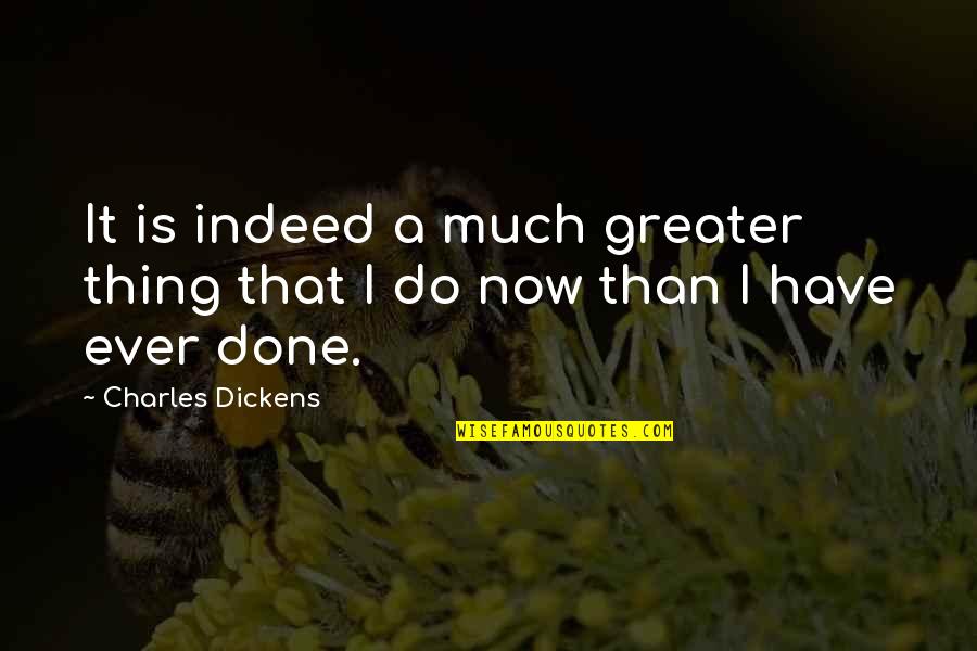 it is indeed a much greater thing that i do now that i have ever done. charles dickens