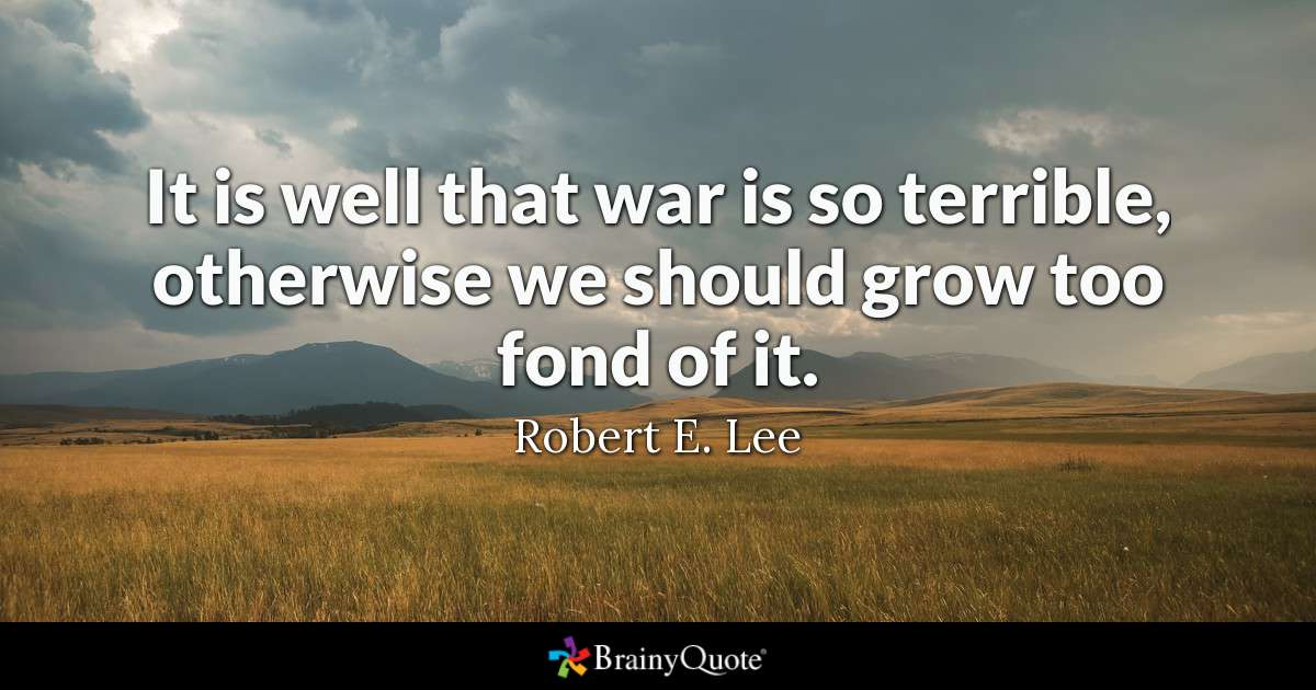 it is well that war is so terrible, otherwise we should grow too fond of it. robert e. lee