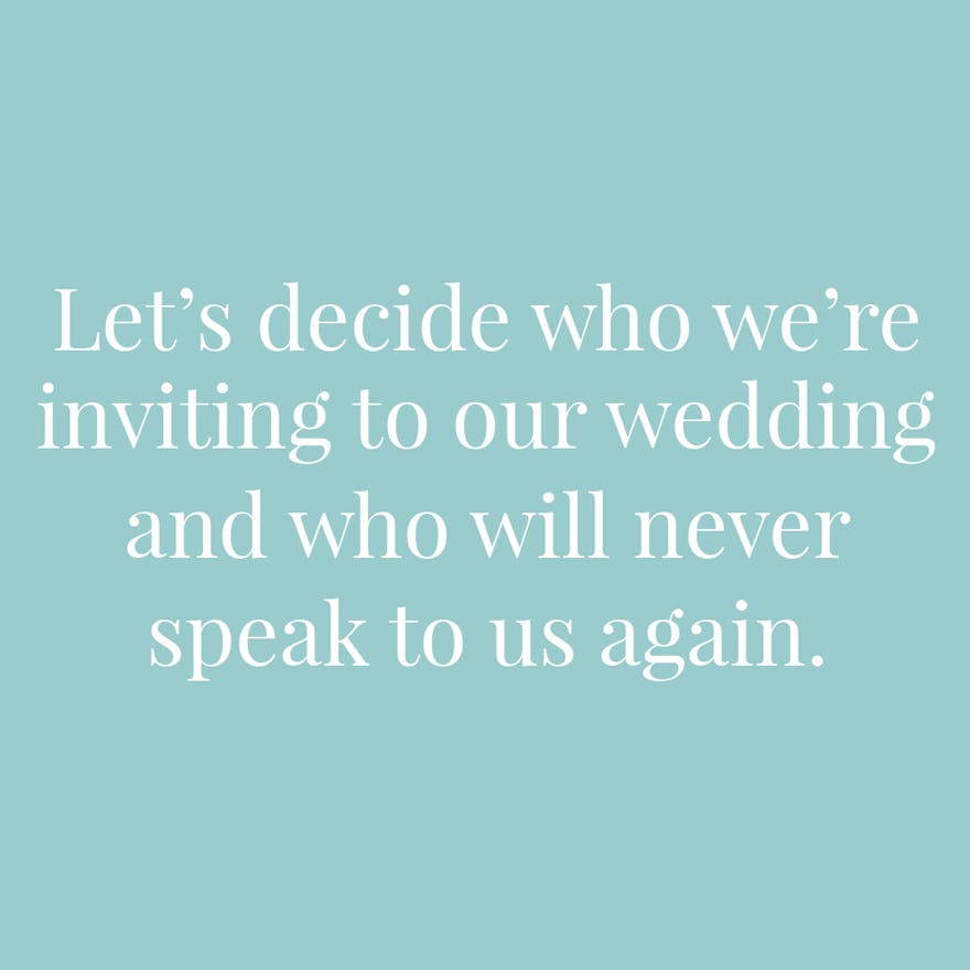 let’s decide who we’re inviting to our wedding and who will never speak to us again