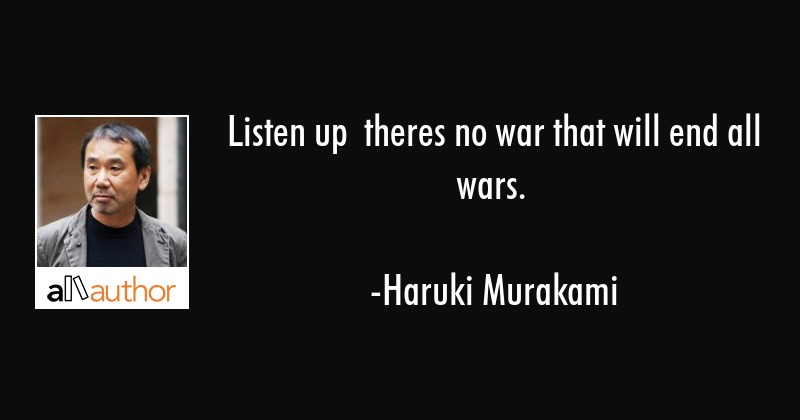 listen up there's no war that will end all wars. haruki murakami