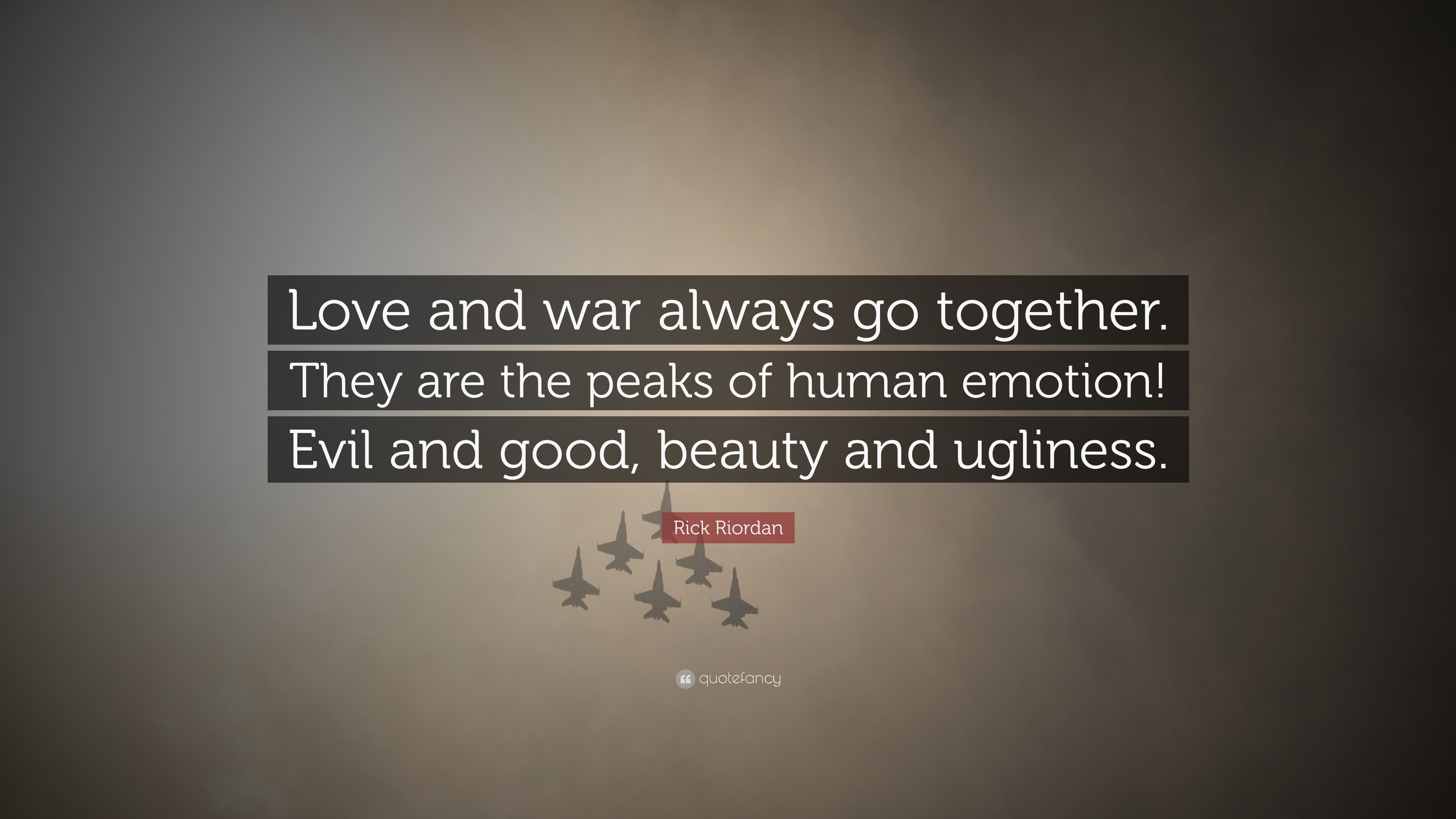 love and war always go together. they are the peaks of human emotion. evil and good, beauty and ugliness. rick riordan