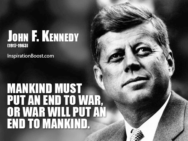 mankind must put an end to war, or war will put an end to mankind. john f. kennedy