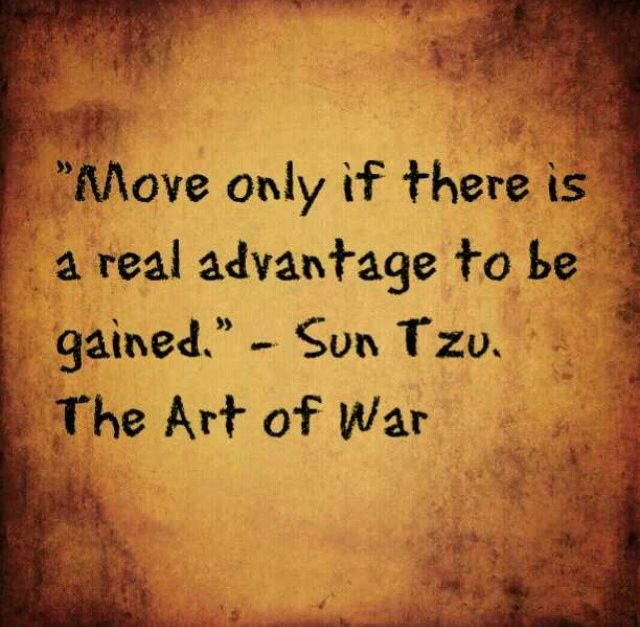 move only if there is a real advantage to be gained. sun tzu