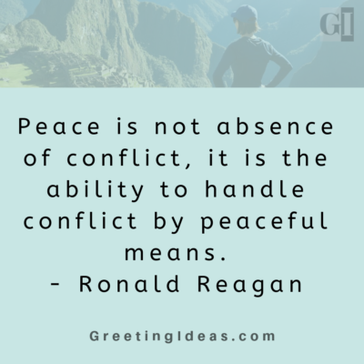 peace is not absence of conflict, it is the ability to handle conflict by peaceful means. ronald reagan