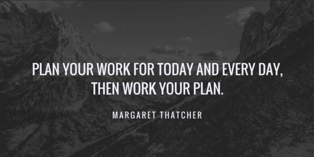 plan your work for today and every day, then work your plan. margaret thatcher