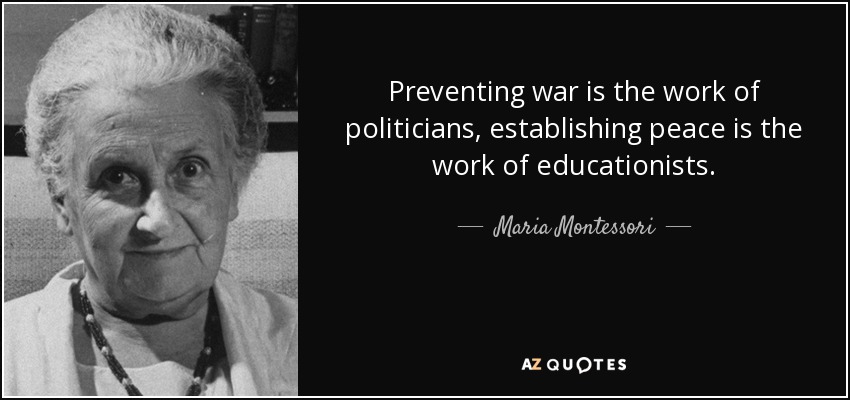 preventing war is the work of politicians, establishing peace is the work of educationists. mario montessori