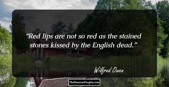 red lips are not so red as the stained stones kissed by the english dead. wilfred owen