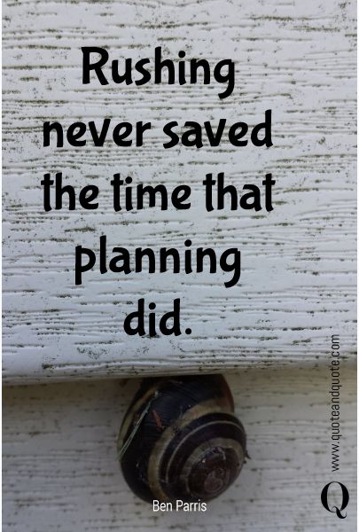 rushing never saved the time that planning did