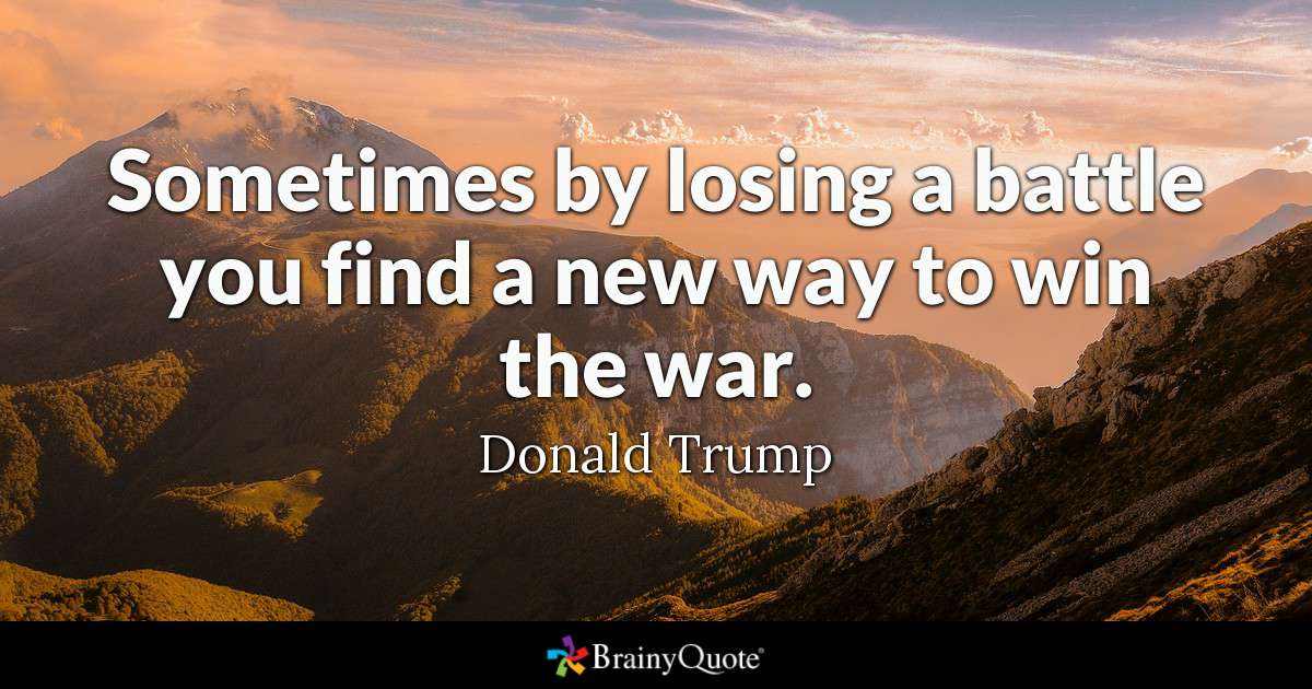 sometimes by losing a battle you find a new way to win the war. donald trump