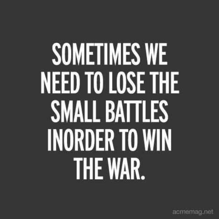 sometimes we need to lose small battles inorder to win the war