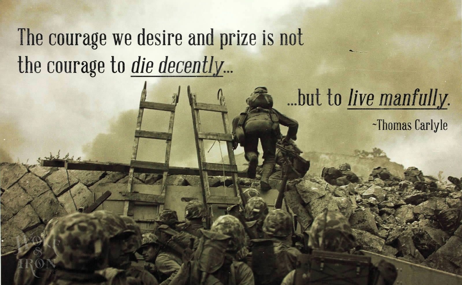 the courage we desire and prize is not the courage to die decently..but to live manually. thomas carlyle