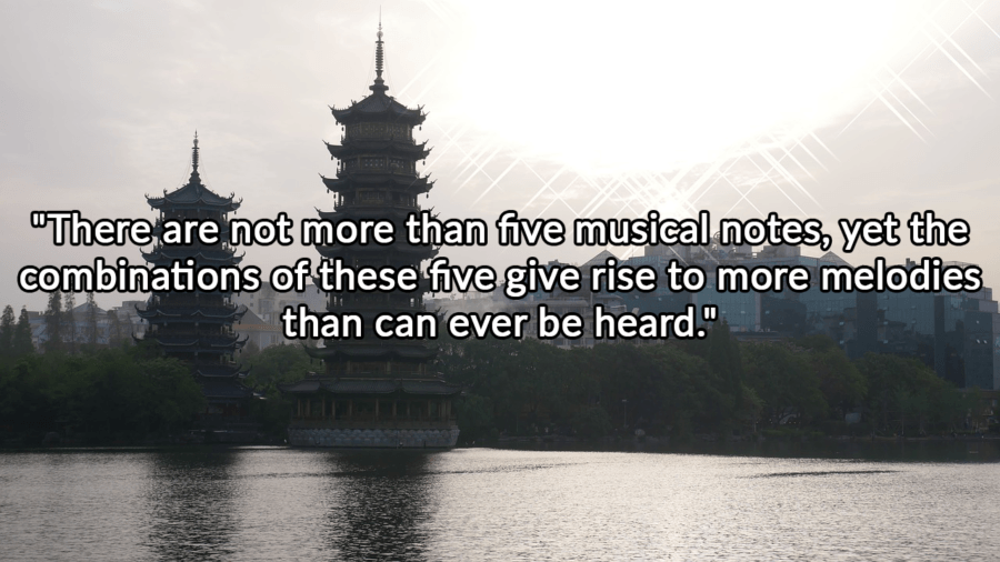 there are not more than five musical notes, yet the combinations of these five give rise to more melodies than can ever be heard