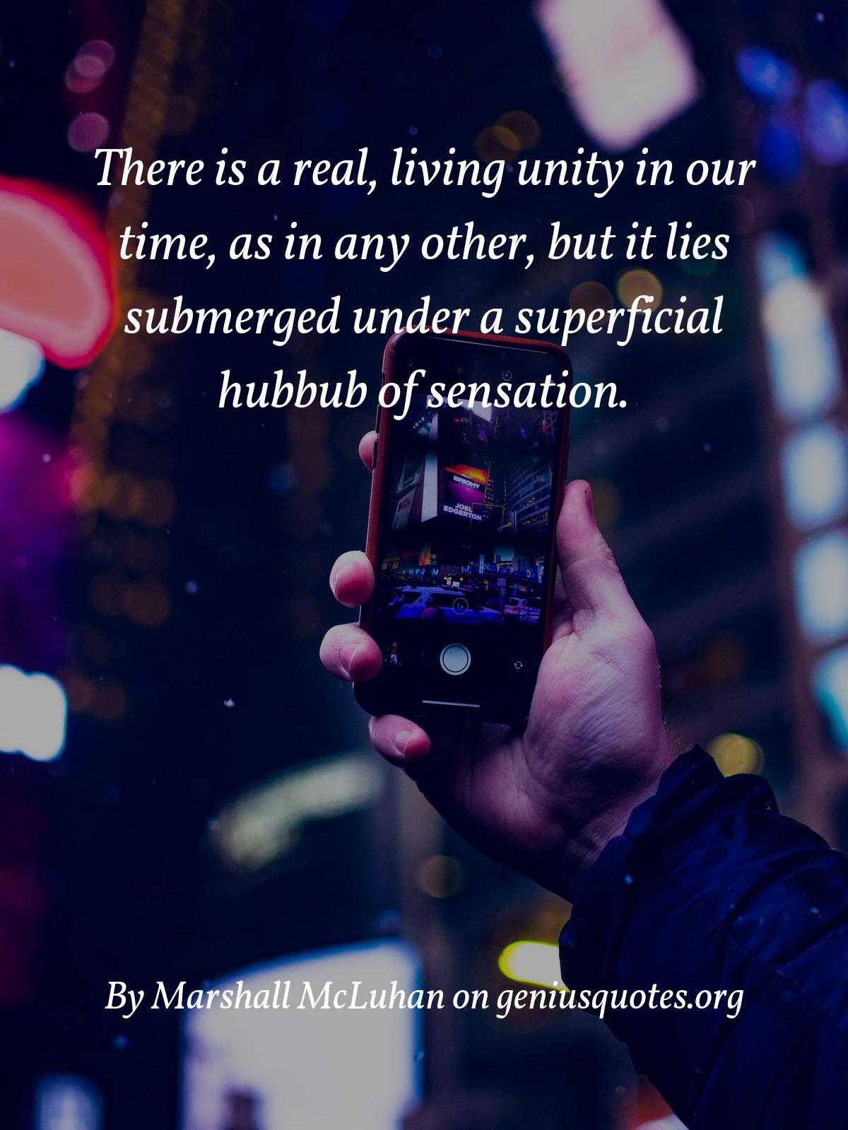 there is a real, living unity in our time, as in any other, but it lies submerged under a superfacial hubbub of sensation