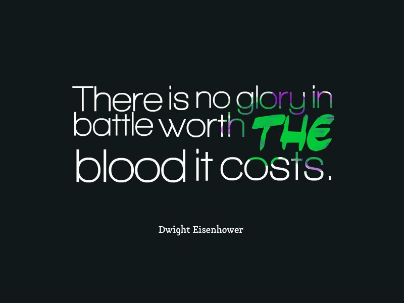 there is no glory in battle worth the blood it costs. dwight eisenhower