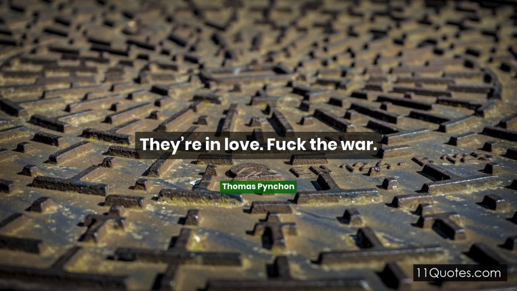 they’re in love. fuck the war. thomas pynchan