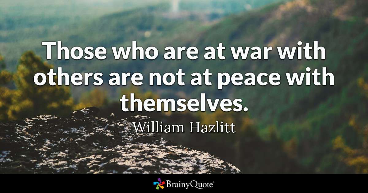 those who are at war with others are not at peace with themselves. william hazlitt